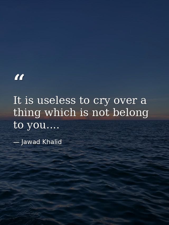 It is useless to cry over a thing which is not belong to you.... — Jawad Khalid