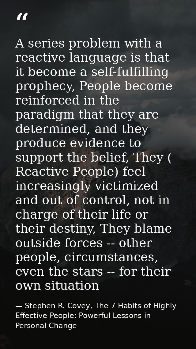 A series problem with a reactive language is that it become a self-fulfilling prophecy, People become reinforced in the  — Stephen R. Covey, The 7 Habits of Highly Effective People: Powerful Lessons in Personal Change