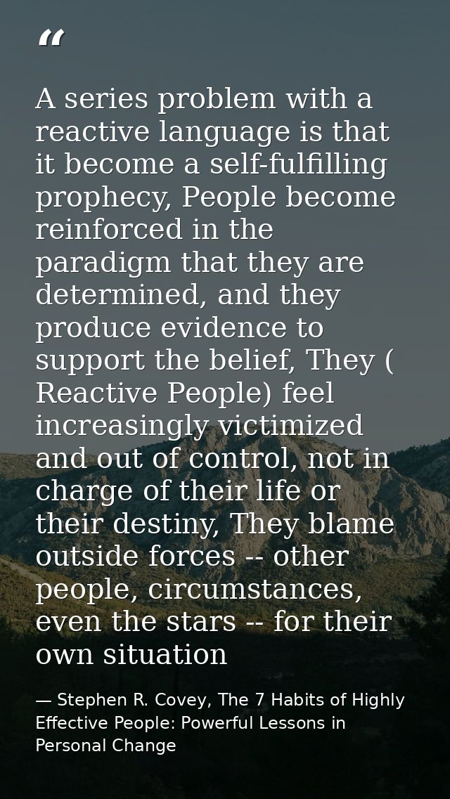 A series problem with a reactive language is that it become a self-fulfilling prophecy, People become reinforced in the  — Stephen R. Covey, The 7 Habits of Highly Effective People: Powerful Lessons in Personal Change