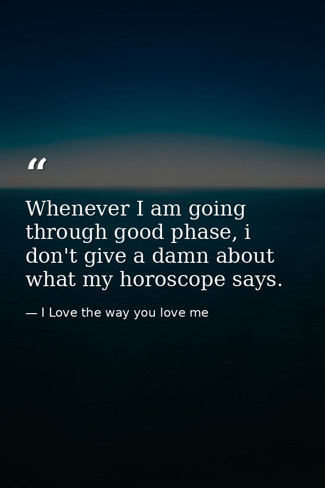 Whenever I am going through good phase, i don't give a damn about what my horoscope says. — I Love the way you love me