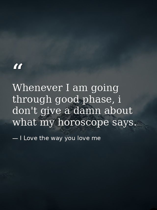 Whenever I am going through good phase, i don't give a damn about what my horoscope says. — I Love the way you love me