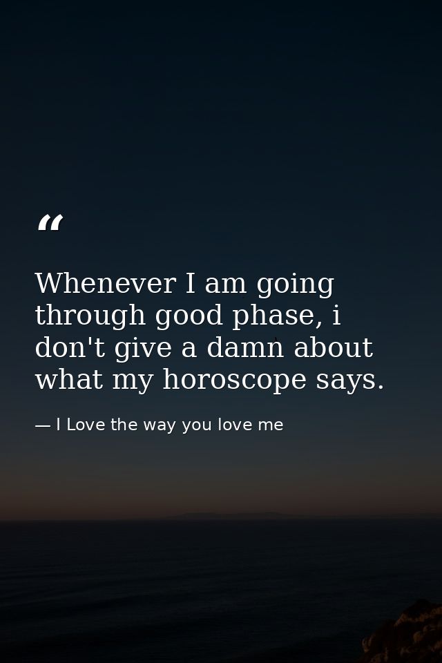 Whenever I am going through good phase, i don't give a damn about what my horoscope says. — I Love the way you love me