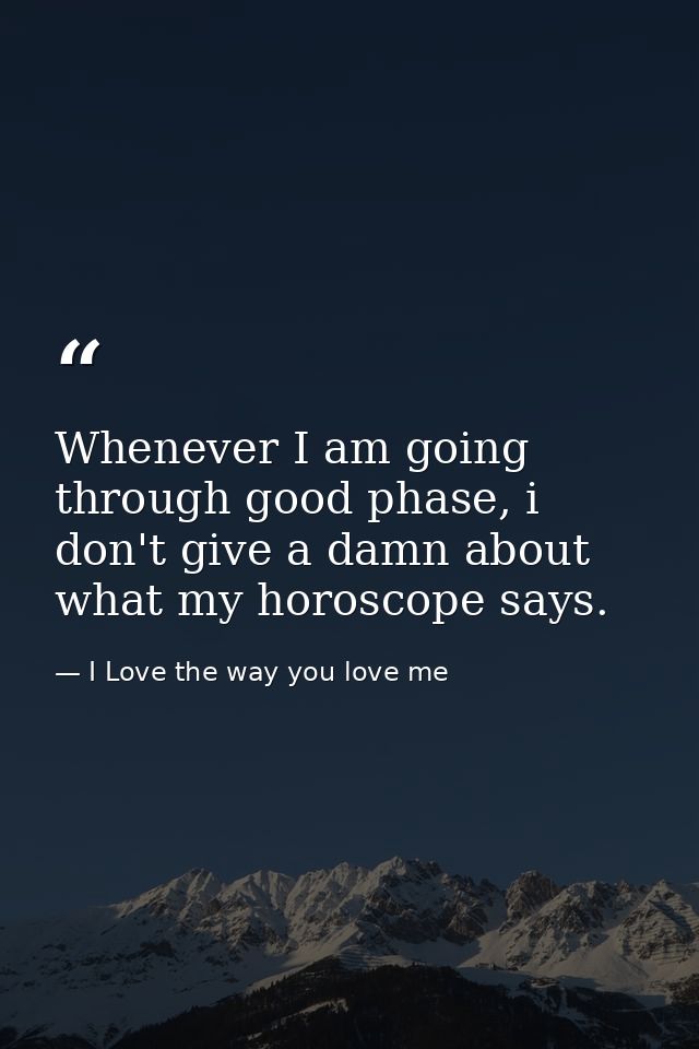 Whenever I am going through good phase, i don't give a damn about what my horoscope says. — I Love the way you love me