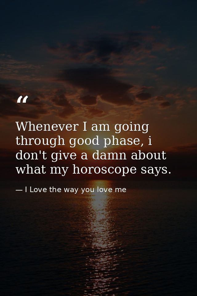 Whenever I am going through good phase, i don't give a damn about what my horoscope says. — I Love the way you love me