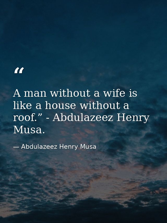 A man without a wife is like a house without a roof.” - Abdulazeez Henry Musa. — Abdulazeez Henry Musa