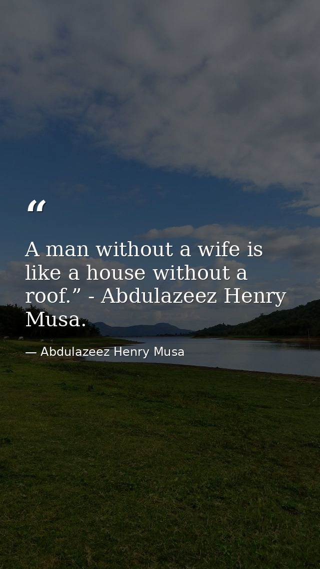 A man without a wife is like a house without a roof.” - Abdulazeez Henry Musa. — Abdulazeez Henry Musa