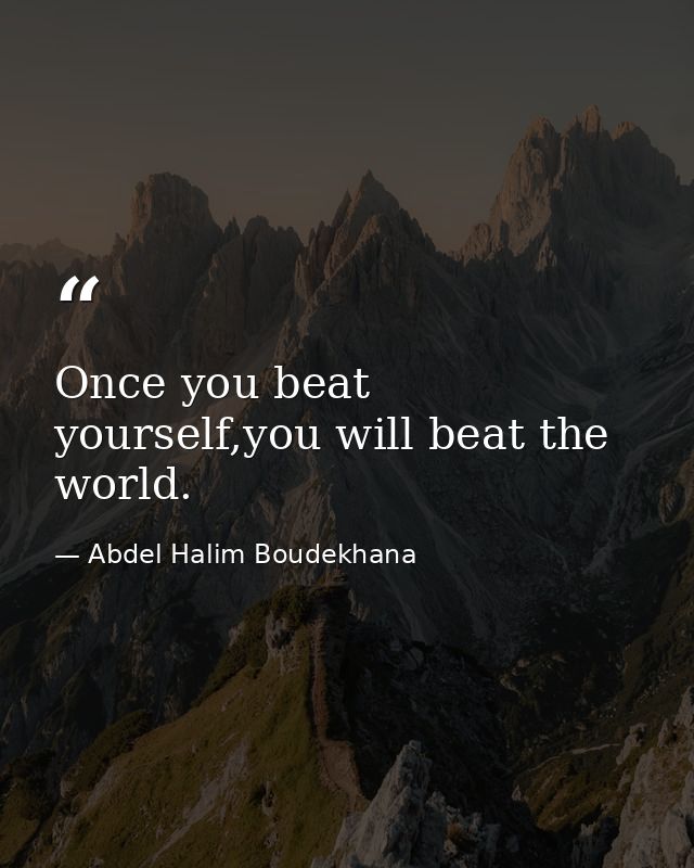 Once you beat yourself,you will beat the world. — Abdel Halim Boudekhana