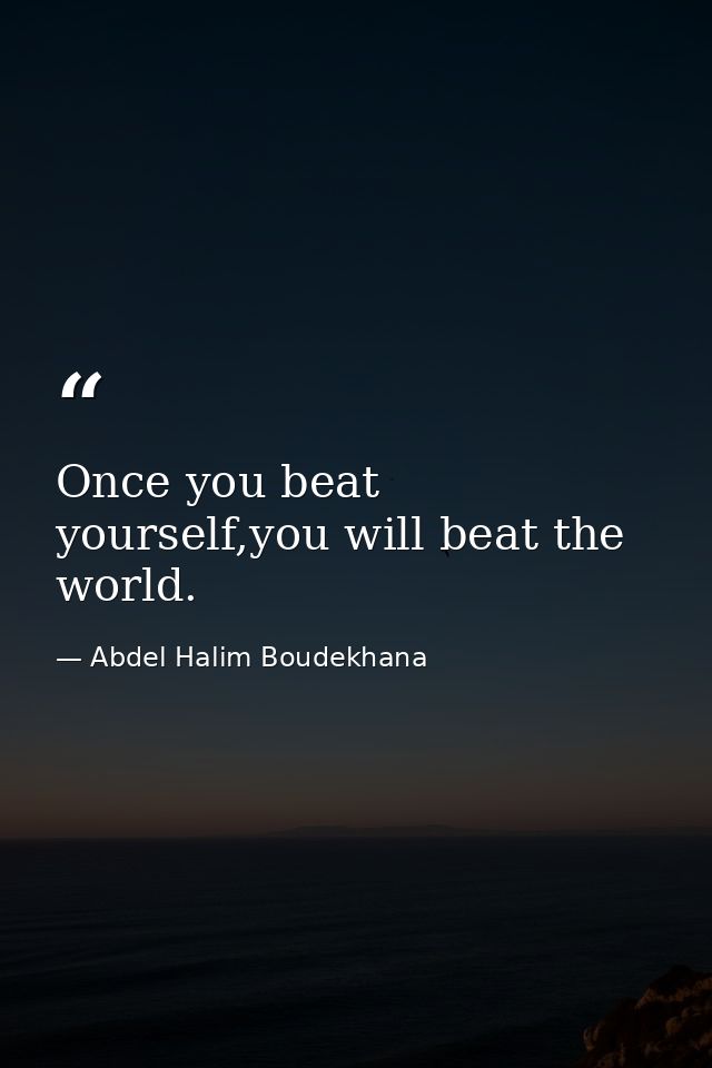 Once you beat yourself,you will beat the world. — Abdel Halim Boudekhana