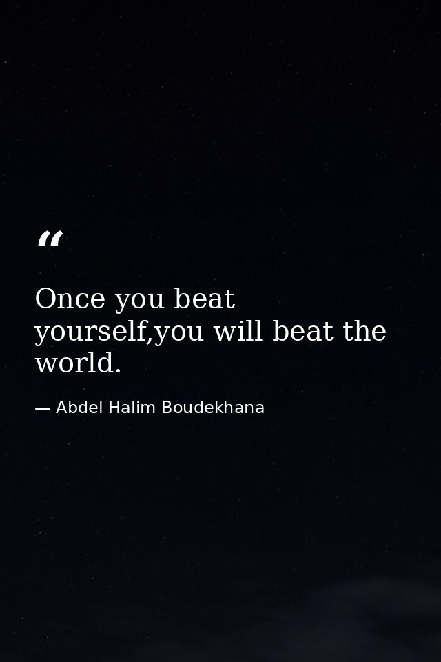 Once you beat yourself,you will beat the world. — Abdel Halim Boudekhana