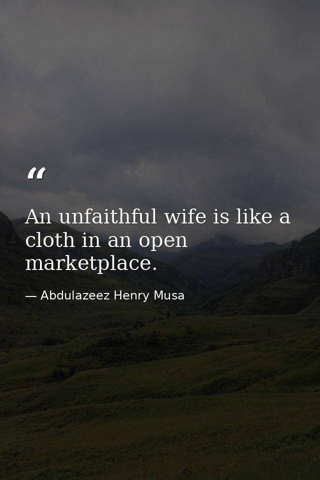 An unfaithful wife is like a cloth in an open marketplace. — Abdulazeez Henry Musa