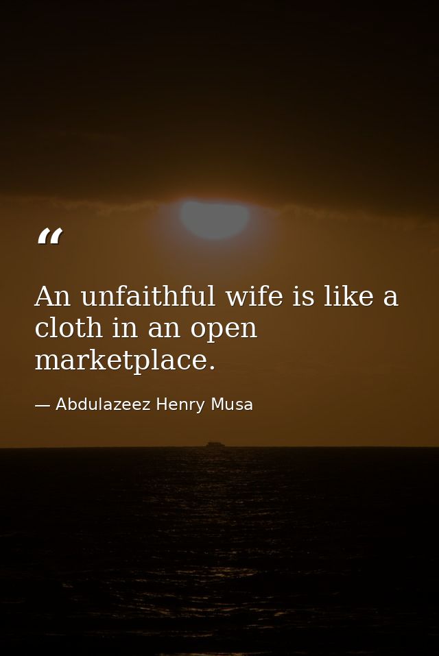An unfaithful wife is like a cloth in an open marketplace. — Abdulazeez Henry Musa