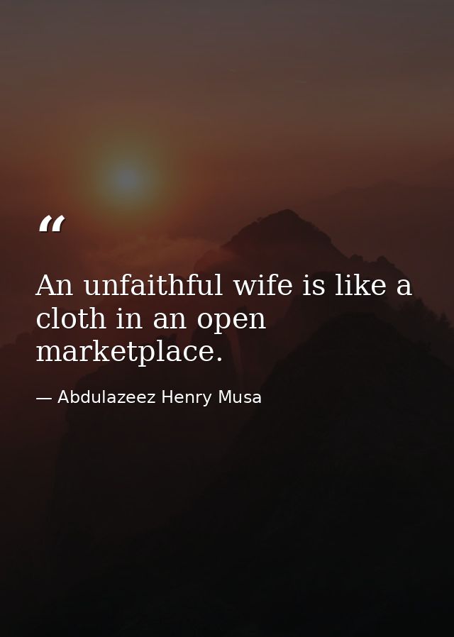 An unfaithful wife is like a cloth in an open marketplace. — Abdulazeez Henry Musa