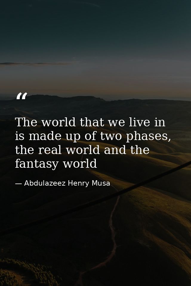 The world that we live in is made up of two phases, the real world and the fantasy world — Abdulazeez Henry Musa