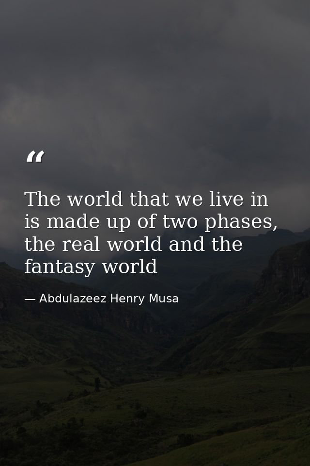 The world that we live in is made up of two phases, the real world and the fantasy world — Abdulazeez Henry Musa