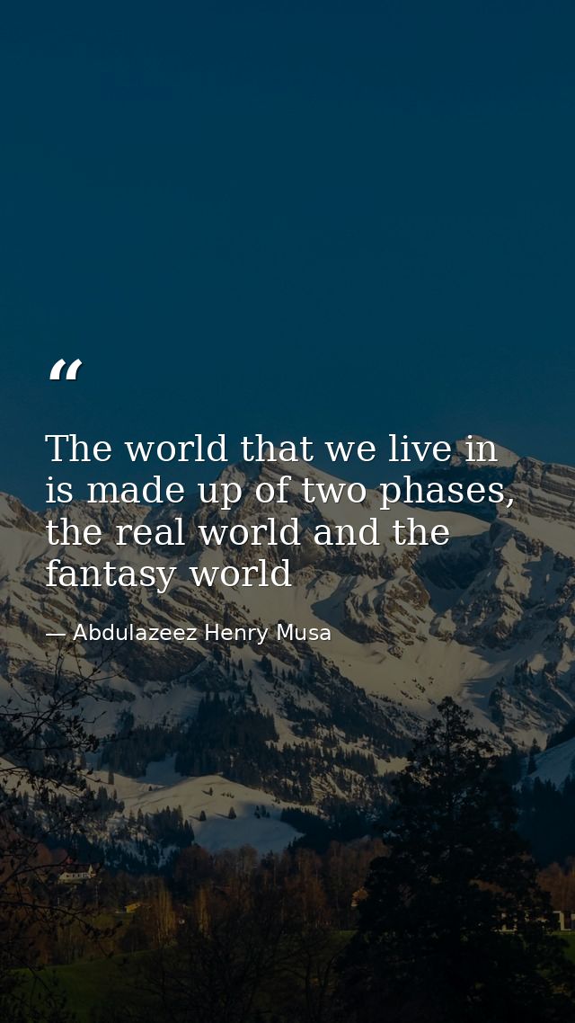 The world that we live in is made up of two phases, the real world and the fantasy world — Abdulazeez Henry Musa