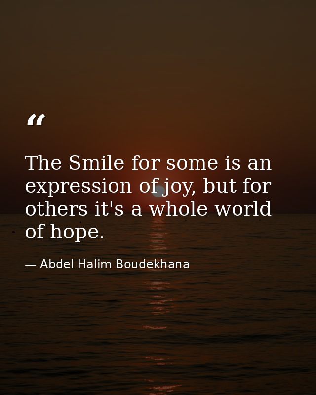 The Smile for some is an expression of joy, but for others it's a whole world of hope. — Abdel Halim Boudekhana