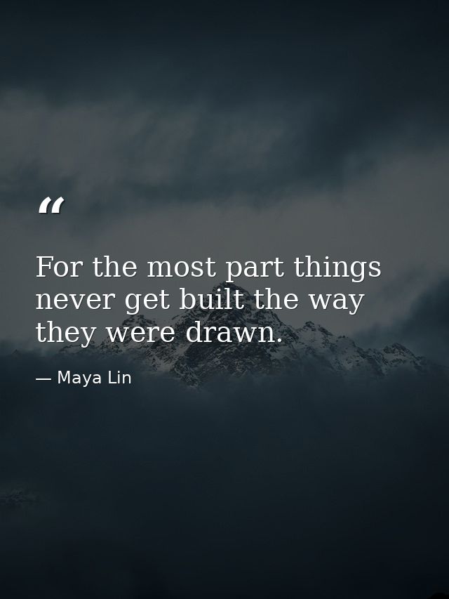 For the most part things never get built the way they were drawn. — Maya Lin
