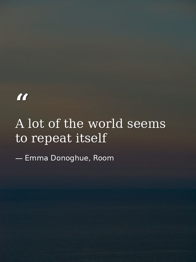 A lot of the world seems to repeat itself — Emma Donoghue, Room
