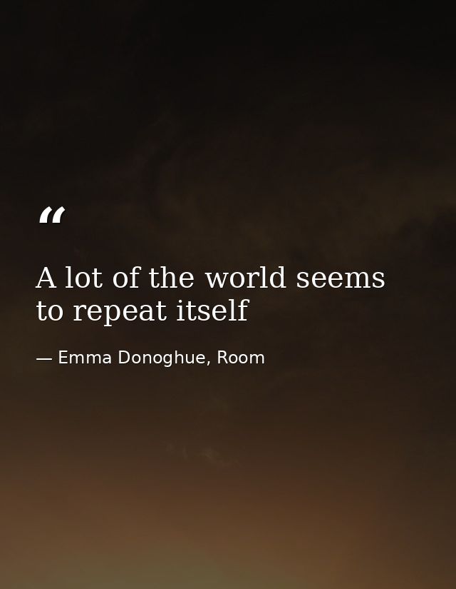 A lot of the world seems to repeat itself — Emma Donoghue, Room