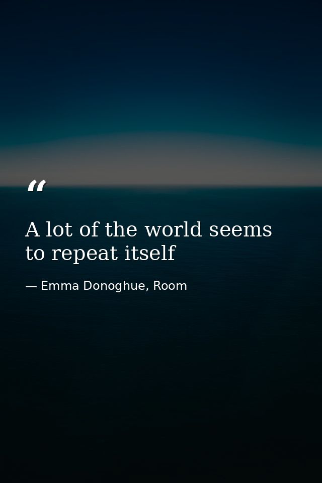 A lot of the world seems to repeat itself — Emma Donoghue, Room