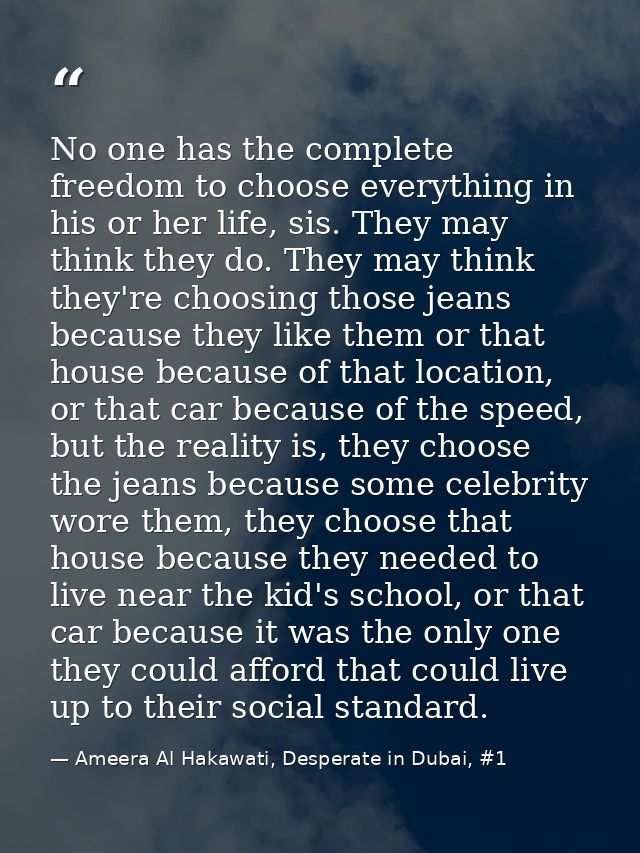 No one has the complete freedom to choose everything in his or her life, sis. They may think they do. They may think the — Ameera Al Hakawati, Desperate in Dubai, #1