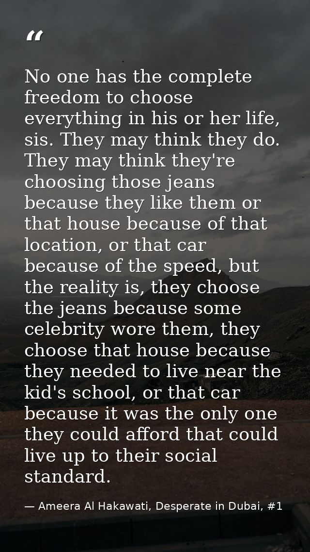 No one has the complete freedom to choose everything in his or her life, sis. They may think they do. They may think the — Ameera Al Hakawati, Desperate in Dubai, #1