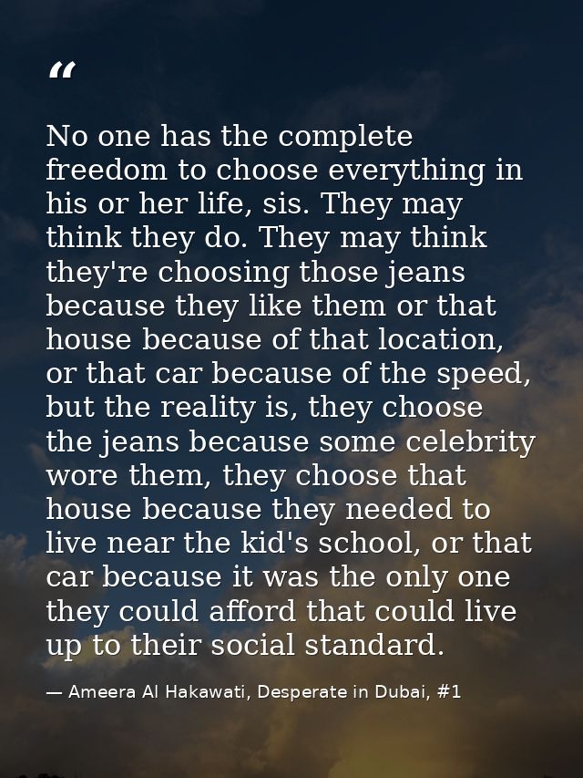 No one has the complete freedom to choose everything in his or her life, sis. They may think they do. They may think the — Ameera Al Hakawati, Desperate in Dubai, #1