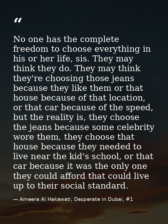 No one has the complete freedom to choose everything in his or her life, sis. They may think they do. They may think the — Ameera Al Hakawati, Desperate in Dubai, #1