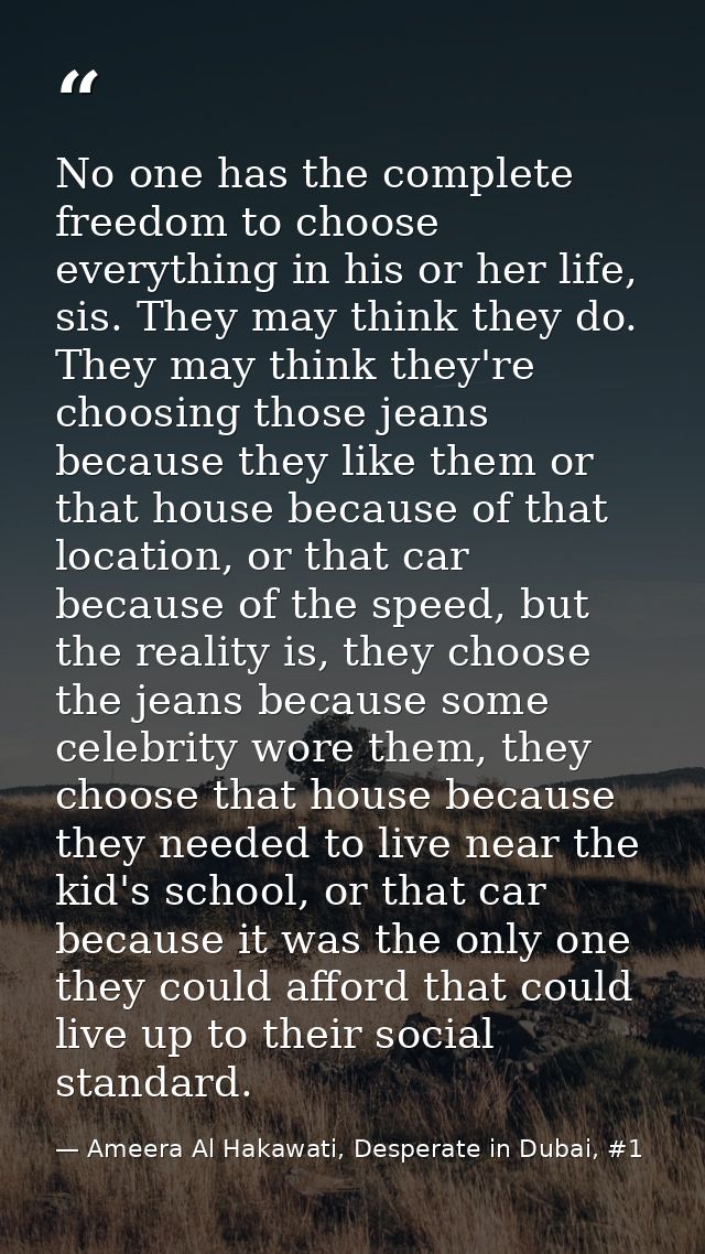 No one has the complete freedom to choose everything in his or her life, sis. They may think they do. They may think the — Ameera Al Hakawati, Desperate in Dubai, #1