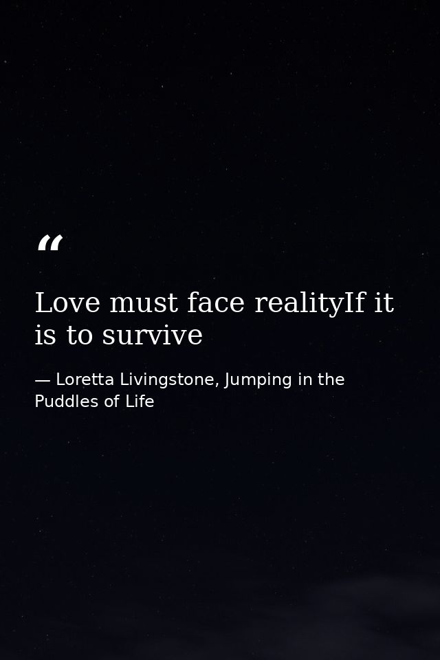 Love must face realityIf it is to survive — Loretta Livingstone, Jumping in the Puddles of Life