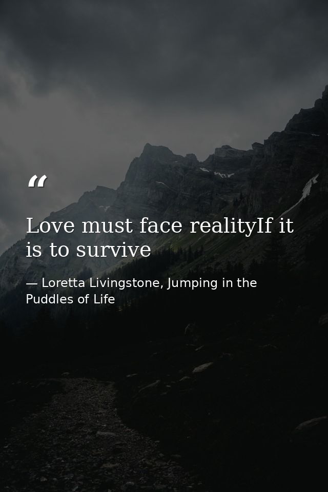 Love must face realityIf it is to survive — Loretta Livingstone, Jumping in the Puddles of Life