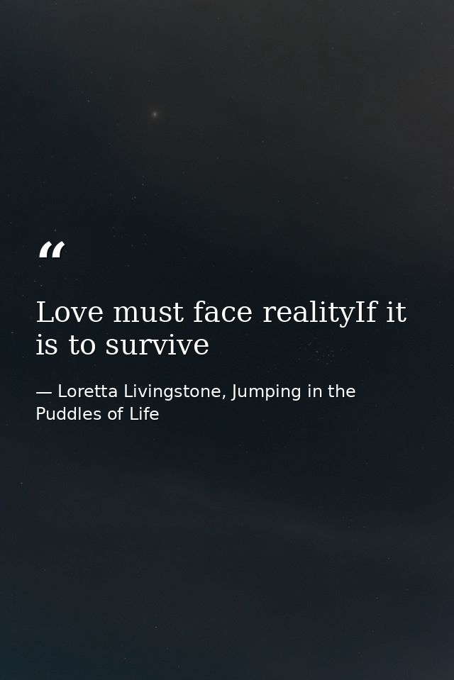 Love must face realityIf it is to survive — Loretta Livingstone, Jumping in the Puddles of Life