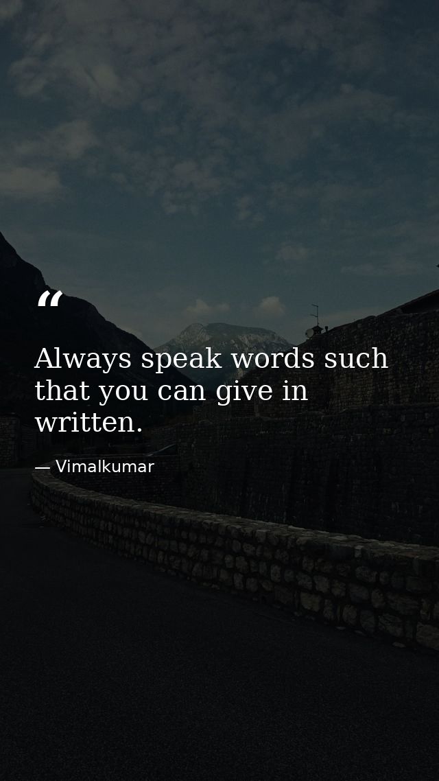Always speak words such that you can give in written. — Vimalkumar