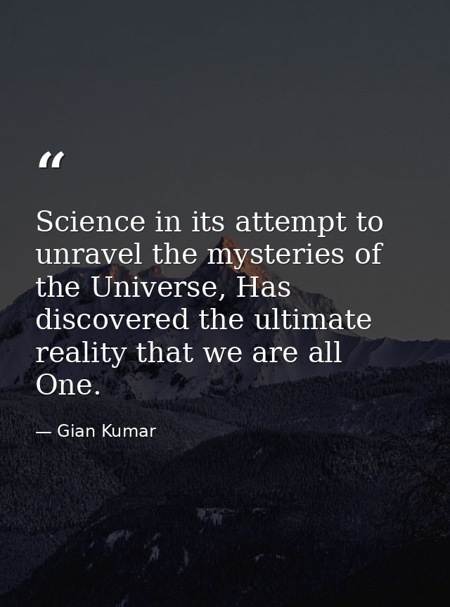 Science in its attempt to unravel the mysteries of the Universe, Has discovered the ultimate reality that we are all One — Gian Kumar