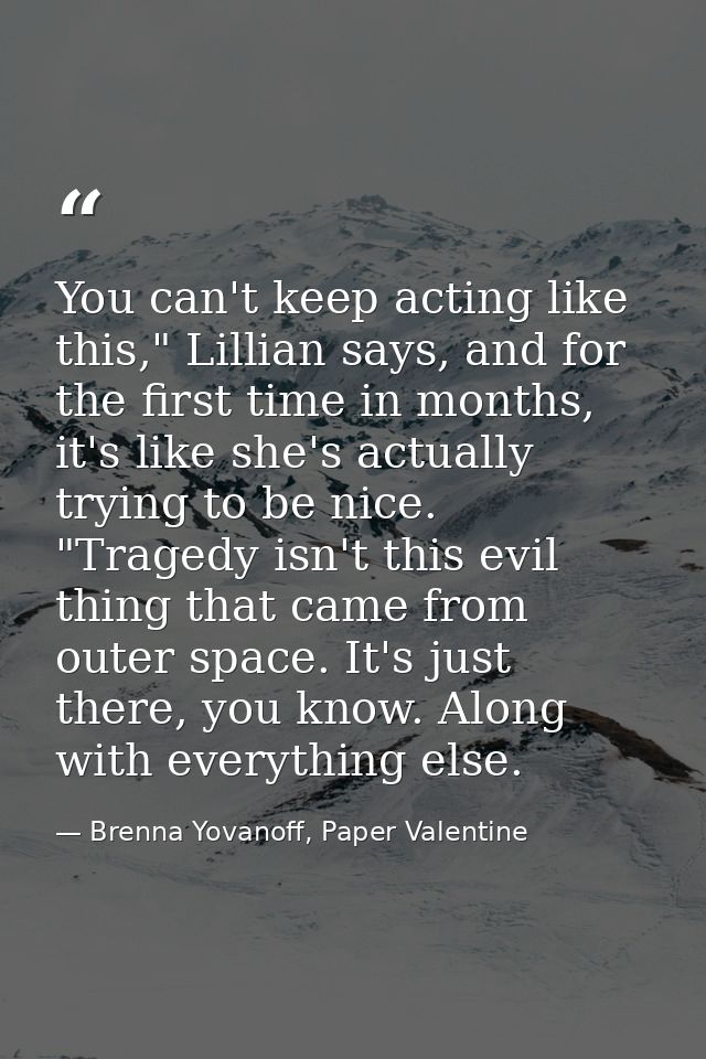 You can't keep acting like this," Lillian says, and for the first time in months, it's like she's actually trying to be  — Brenna Yovanoff, Paper Valentine