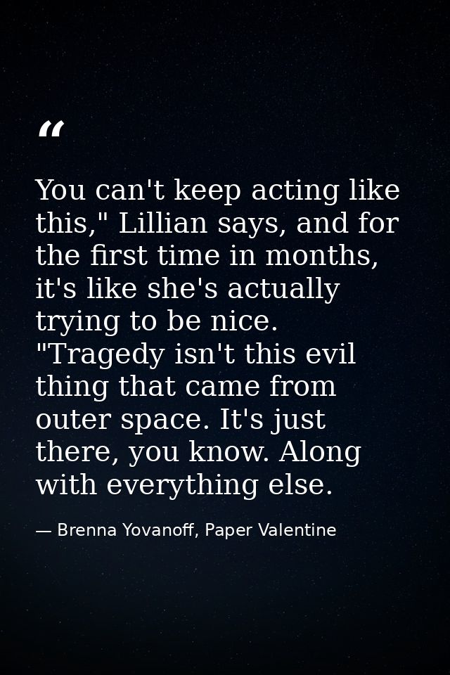 You can't keep acting like this," Lillian says, and for the first time in months, it's like she's actually trying to be  — Brenna Yovanoff, Paper Valentine