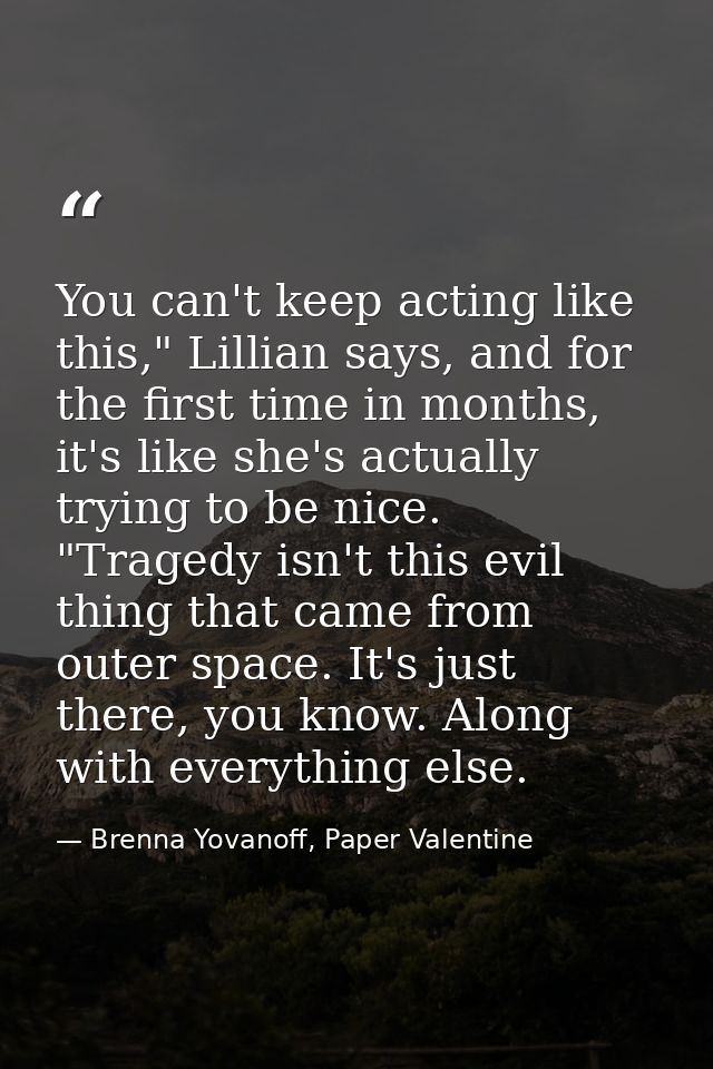 You can't keep acting like this," Lillian says, and for the first time in months, it's like she's actually trying to be  — Brenna Yovanoff, Paper Valentine