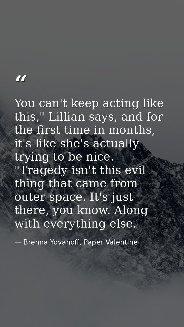 You can't keep acting like this," Lillian says, and for the first time in months, it's like she's actually trying to be  — Brenna Yovanoff, Paper Valentine