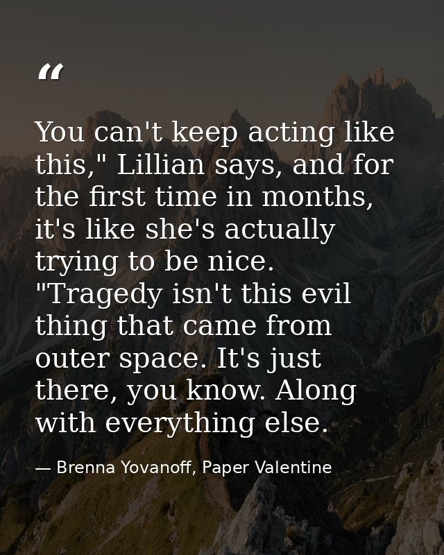 You can't keep acting like this," Lillian says, and for the first time in months, it's like she's actually trying to be  — Brenna Yovanoff, Paper Valentine