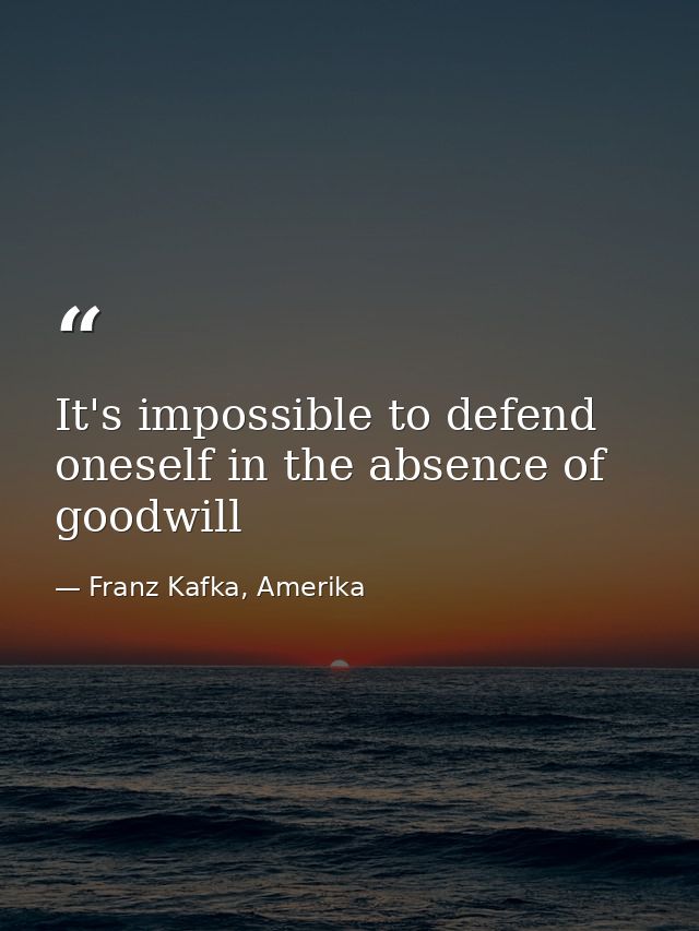 It's impossible to defend oneself in the absence of goodwill — Franz Kafka, Amerika