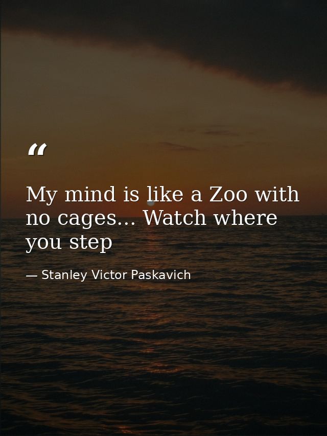 My mind is like a Zoo with no cages... Watch where you step — Stanley Victor Paskavich