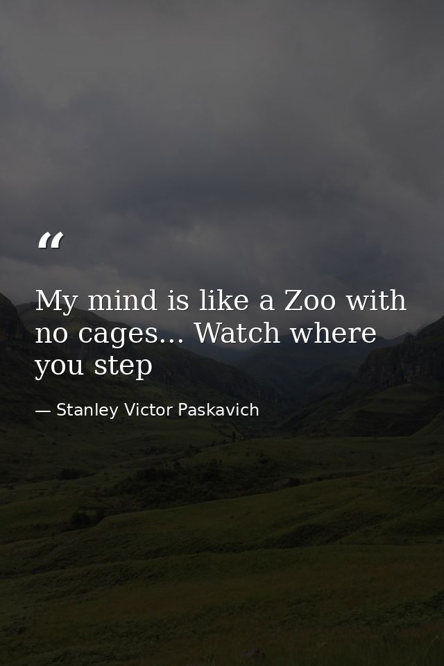My mind is like a Zoo with no cages... Watch where you step — Stanley Victor Paskavich