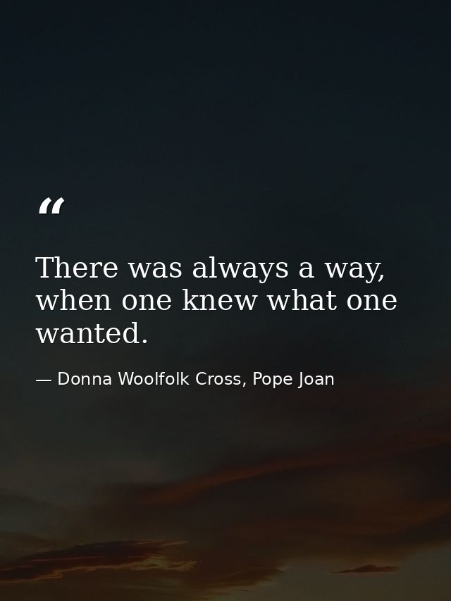 There was always a way, when one knew what one wanted. — Donna Woolfolk Cross, Pope Joan