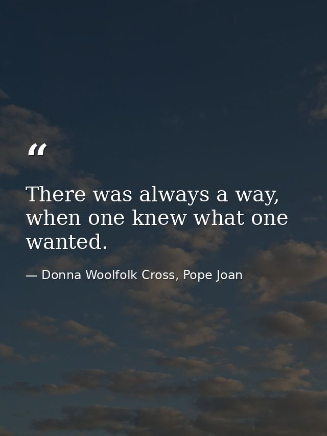 There was always a way, when one knew what one wanted. — Donna Woolfolk Cross, Pope Joan