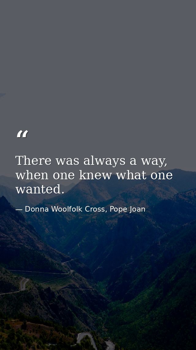 There was always a way, when one knew what one wanted. — Donna Woolfolk Cross, Pope Joan