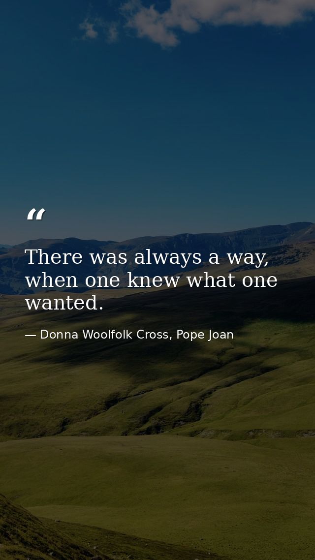There was always a way, when one knew what one wanted. — Donna Woolfolk Cross, Pope Joan