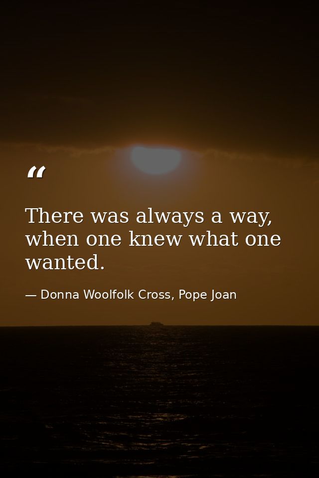 There was always a way, when one knew what one wanted. — Donna Woolfolk Cross, Pope Joan