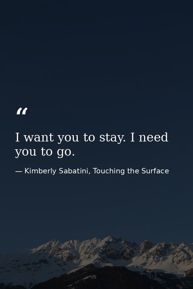 I want you to stay. I need you to go. — Kimberly Sabatini, Touching the Surface