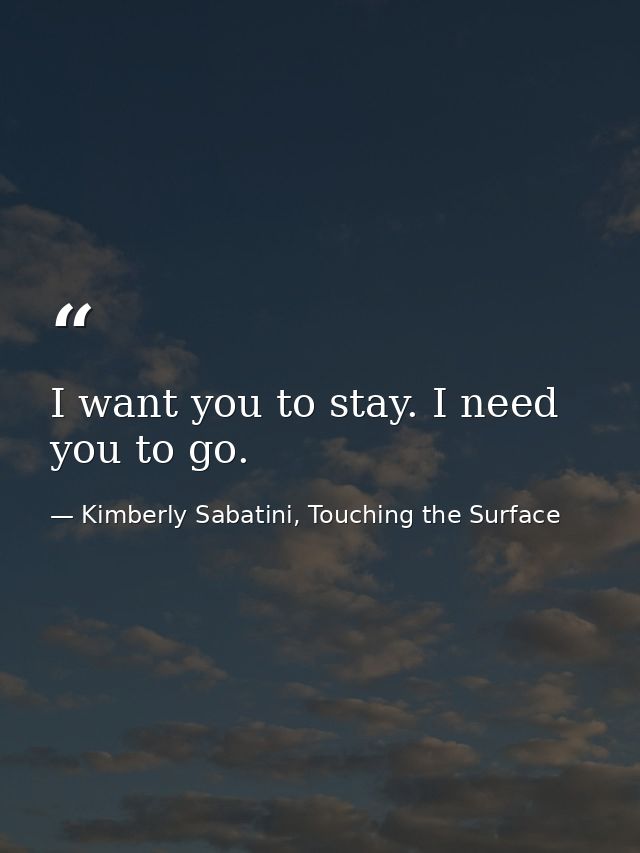 I want you to stay. I need you to go. — Kimberly Sabatini, Touching the Surface