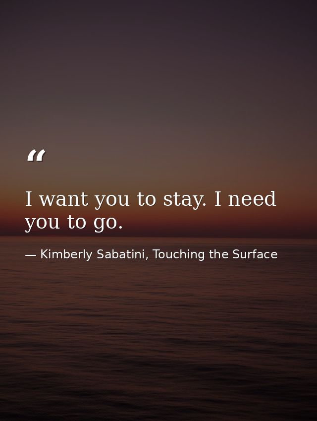 I want you to stay. I need you to go. — Kimberly Sabatini, Touching the Surface